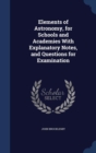 Elements of Astronomy, for Schools and Academies with Explanatory Notes, and Questions for Examination - Book