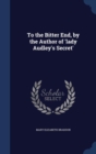 To the Bitter End, by the Author of 'Lady Audley's Secret' - Book