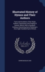 Illustrated History of Hymns and Their Authors : Facts and Incidents of the Origin, Authors, Sentiments and Singing of Hymns, Which, with a Synopsis, Embrace Interesting Items Relating to Over Eight H - Book