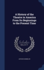 A History of the Theatre in America from Its Beginnings to the Present Time - Book