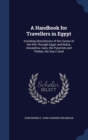 A Handbook for Travellers in Egypt : Including Descriptions of the Course of the Nile Through Egypt and Nubia, Alexandria, Cairo, the Pyramids and Thebes, the Suez Canal - Book