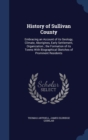 History of Sullivan County : Embracing an Account of Its Geology, Climate, Aborigines, Early Settlement, Organization; The Formation of Its Towns with Biographical Sketches of Prominent Residents - Book