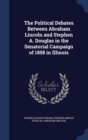 The Political Debates Between Abraham Lincoln and Stephen A. Douglas in the Senatorial Campaign of 1858 in Illinois - Book