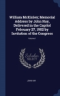 William McKinley; Memorial Address by John Hay, Delivered in the Capitol February 27, 1902 by Invitation of the Congress; Volume 1 - Book