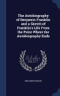 The Autobiography of Benjamin Franklin and a Sketch of Franklin's Life from the Point Where the Autobiography Ends - Book
