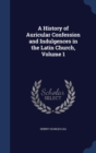 A History of Auricular Confession and Indulgences in the Latin Church, Volume 1 - Book