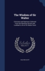 The Wisdom of Sir Walter : Criticisms and Opinions Collected from the Waverley Novels and Lockhart's Life of Sir Walter Scott - Book