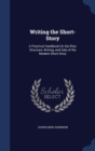 Writing the Short-Story : A Practical Handbook on the Rise, Structure, Writing, and Sale of the Modern Short-Story - Book