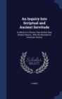 An Inquiry Into Scriptual and Ancient Servitude : In Which It Is Shown That Neither Was Chattel Slavery; With the Remedy for American Slavery - Book