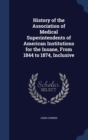 History of the Association of Medical Superintendents of American Institutions for the Insane, from 1844 to 1874, Inclusive - Book
