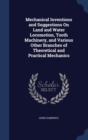 Mechanical Inventions and Suggestions on Land and Water Locomotion, Tooth Machinery, and Various Other Branches of Theoretical and Practical Mechanics - Book