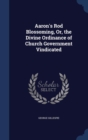 Aaron's Rod Blossoming, Or, the Divine Ordinance of Church Government Vindicated - Book