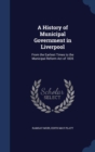 A History of Municipal Government in Liverpool : From the Earliest Times to the Municipal Reform Act of 1835 - Book