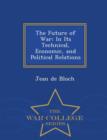 The Future of War : In Its Technical, Economic, and Political Relations - War College Series - Book