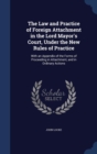 The Law and Practice of Foreign Attachment in the Lord Mayor's Court, Under the New Rules of Practice : With an Appendix of the Forms of Proceeding in Attachment, and in Ordinary Actions - Book