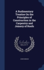 A Rudimentary Treatise on the Principles of Construction in the Carpentry and Joinery of Roofs - Book