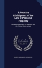 A Concise Abridgment of the Law of Personal Property : Showing Analytically Its Branches and the Title by Which Is Held - Book