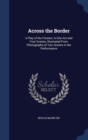 Across the Border : A Play of the Present, in One Act and Four Scenes; Illustrated from Photographs of Two Scenes in the Performance - Book