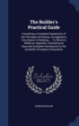 The Builder's Practical Guide : Containing a Complete Explanation of the Principles of Science, as Applied to Very Branch of Building ...: To Which Is Added an Appendix, Containing an Easy and Complet - Book