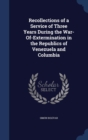 Recollections of a Service of Three Years During the War-Of-Extermination in the Republics of Venezuela and Columbia - Book