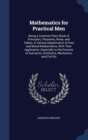 Mathematics for Practical Men : Being a Common-Place Book of Principles, Theorems, Rules, and Tables, in Various Departments of Pure and Mixed Mathematics, with Their Application; Especially to the Pu - Book