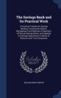 The Savings Bank and Its Practical Work : A Practical Treatise on Savings Banking, Covering the History, Management and Methods of Operation of Mutual Savings Banks, and Adapted to Savings Departments - Book