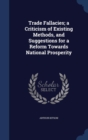 Trade Fallacies; A Criticism of Existing Methods, and Suggestions for a Reform Towards National Prosperity - Book