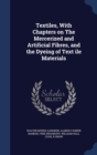 Textiles, with Chapters on the Mercerized and Artificial Fibres, and the Dyeing of Text Ile Materials - Book
