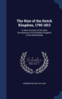 The Rise of the Dutch Kingdom, 1795-1813 : A Short Account of the Early Development of the Modern Kingdom of the Netherlands - Book