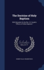 The Doctrine of Holy Baptism : With Remarks on the REV. W. Goode's Effects of Infant Baptism. - Book