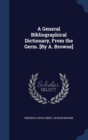 A General Bibliographical Dictionary, from the Germ. [By A. Browne] - Book