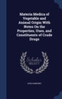 Materia Medica of Vegetable and Animal Origin with Notes on the Properties, Uses, and Constituents of Crude Drugs - Book