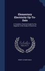 Elementary Electricity Up-To-Date : A Complete, Practical Guide for the Beginner in the Study of Electricity - Book