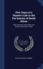 Five Years of a Hunter's Life in the Far Interior of South Africa : With Anecdotes of the Chase and Notices of the Native Tribes - Book