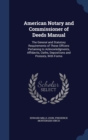 American Notary and Commissioner of Deeds Manual : The General and Statutory Requirements of These Officers Pertaining to Acknowledgments, Affidavits, Oaths, Depositions and Protests, with Forms - Book