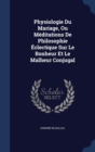 Physiologie Du Mariage, Ou Meditations de Philosophie Eclectique Sur Le Bonheur Et Le Malheur Conjugal - Book