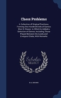 Chess Problems : A Collection of Original Positions, Forming One Hundred Ends of Games Won or Drawn; To Which Is Added a Selection of Games, Including Those Played Between the Leeds and Liverpool Club - Book