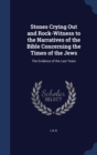 Stones Crying Out and Rock-Witness to the Narratives of the Bible Concerning the Times of the Jews : The Evidence of the Last Years - Book