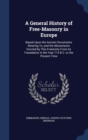 A General History of Free-Masonry in Europe : Based Upon the Ancient Documents Relating To, and the Monuments Erected by This Fraternity from Its Foundation in the Year 715 B.C. to the Present Time - Book
