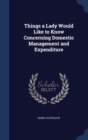 Things a Lady Would Like to Know Concerning Domestic Management and Expenditure - Book