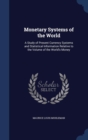 Monetary Systems of the World : A Study of Present Currency Systems and Statistical Information Relative to the Volume of the World's Money - Book