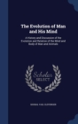 The Evolution of Man and His Mind : A History and Discussion of the Evolution and Relation of the Mind and Body of Man and Animals - Book