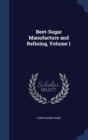 Beet-Sugar Manufacture and Refining; Volume 1 - Book