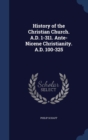 History of the Christian Church. A.D. 1-311. Ante-Nicene Christianity. A.D. 100-325 - Book