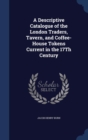 A Descriptive Catalogue of the London Traders, Tavern, and Coffee-House Tokens Current in the 17th Century - Book