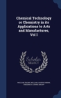 Chemical Technology or Chemistry in Its Applications to Arts and Manufactures, Vol I - Book