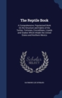 The Reptile Book : A Comprehensive, Popularised Work on the Structure and Habits of the Turtles, Tortoises, Crocodilians, Lizards and Snakes Which Inhabit the United States and Northern Mexico - Book