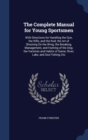 The Complete Manual for Young Sportsmen : With Directions for Handling the Gun, the Rifle, and the Rod; The Art of Shooting on the Wing; The Breaking, Management, and Hunting of the Dog; The Varieties - Book