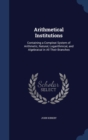 Arithmetical Institutions : Containing a Compleat System of Arithmetic, Natural, Logarithmical, and Algebraical in All Their Branches - Book