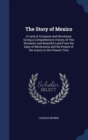 The Story of Mexico : A Land of Conquest and Revolution Giving a Comprehensive History of This Romantic and Beautiful Land from the Days of Montezuma and the Empire of the Aztecs to the Present Time - Book